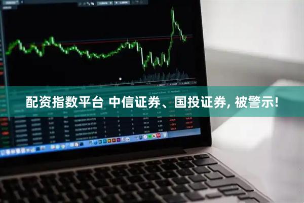 配资指数平台 中信证券、国投证券, 被警示!