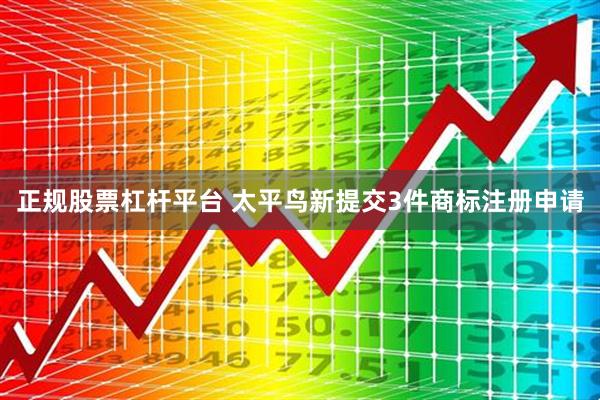 正规股票杠杆平台 太平鸟新提交3件商标注册申请