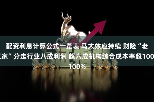配资利息计算公式一览表 马太效应持续 财险“老三家”分走行业八成利润 超六成机构综合成本率超100%