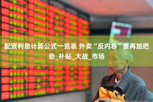 配资利息计算公式一览表 外卖“反内卷”要再加把劲_补贴_大战_市场