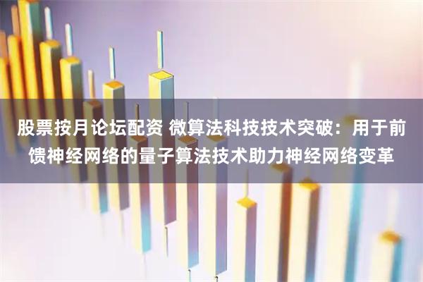 股票按月论坛配资 微算法科技技术突破：用于前馈神经网络的量子算法技术助力神经网络变革