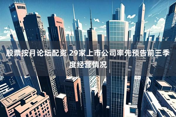 股票按月论坛配资 29家上市公司率先预告前三季度经营情况