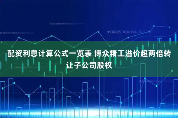 配资利息计算公式一览表 博众精工溢价超两倍转让子公司股权
